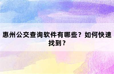 惠州公交查询软件有哪些？如何快速找到？