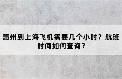 惠州到上海飞机需要几个小时？航班时间如何查询？