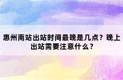 惠州南站出站时间最晚是几点？晚上出站需要注意什么？