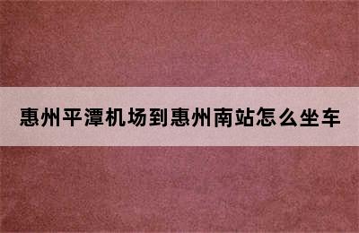 惠州平潭机场到惠州南站怎么坐车