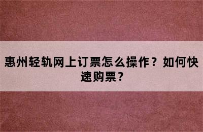 惠州轻轨网上订票怎么操作？如何快速购票？