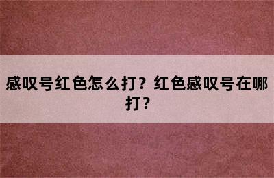 感叹号红色怎么打？红色感叹号在哪打？