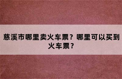 慈溪市哪里卖火车票？哪里可以买到火车票？