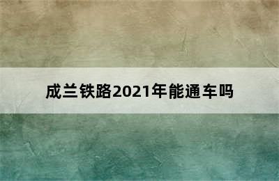 成兰铁路2021年能通车吗