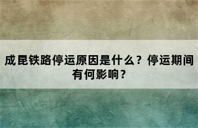 成昆铁路停运原因是什么？停运期间有何影响？