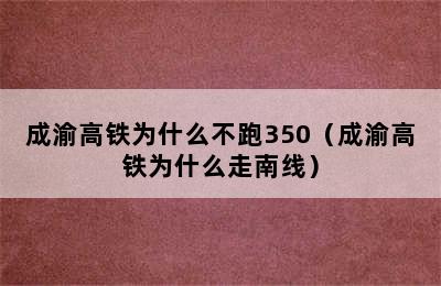 成渝高铁为什么不跑350（成渝高铁为什么走南线）