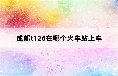 成都t126在哪个火车站上车