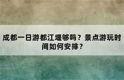 成都一日游都江堰够吗？景点游玩时间如何安排？