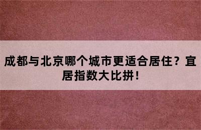 成都与北京哪个城市更适合居住？宜居指数大比拼！