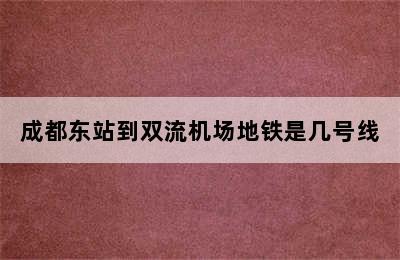 成都东站到双流机场地铁是几号线