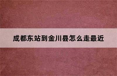 成都东站到金川县怎么走最近