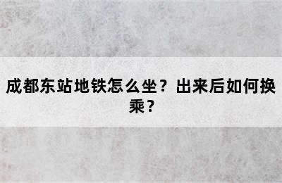 成都东站地铁怎么坐？出来后如何换乘？