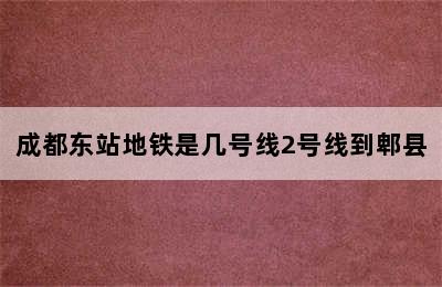 成都东站地铁是几号线2号线到郫县