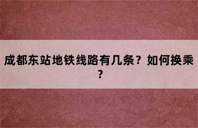 成都东站地铁线路有几条？如何换乘？