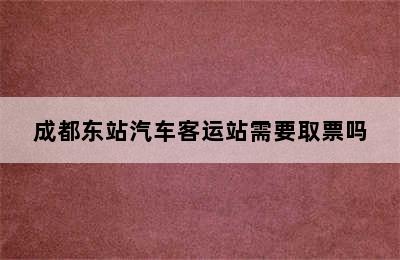 成都东站汽车客运站需要取票吗