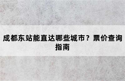 成都东站能直达哪些城市？票价查询指南