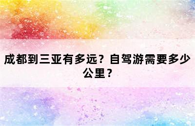 成都到三亚有多远？自驾游需要多少公里？