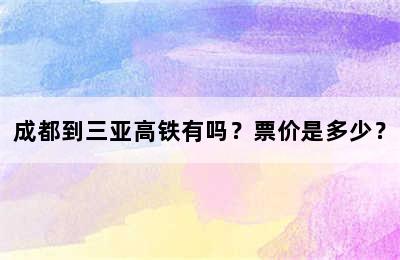 成都到三亚高铁有吗？票价是多少？