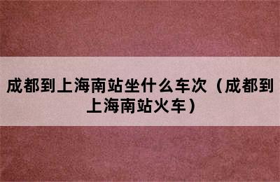 成都到上海南站坐什么车次（成都到上海南站火车）