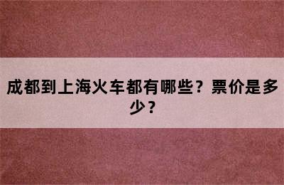 成都到上海火车都有哪些？票价是多少？