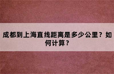 成都到上海直线距离是多少公里？如何计算？