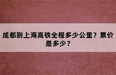 成都到上海高铁全程多少公里？票价是多少？