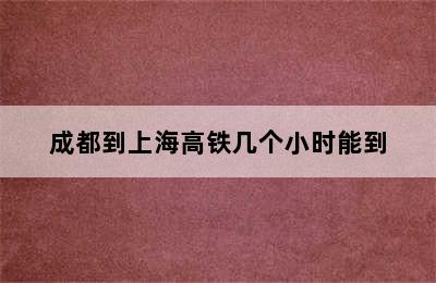 成都到上海高铁几个小时能到