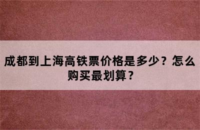 成都到上海高铁票价格是多少？怎么购买最划算？