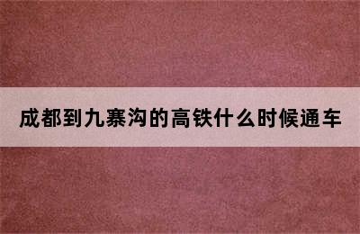 成都到九寨沟的高铁什么时候通车