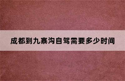 成都到九寨沟自驾需要多少时间