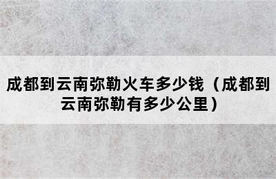 成都到云南弥勒火车多少钱（成都到云南弥勒有多少公里）