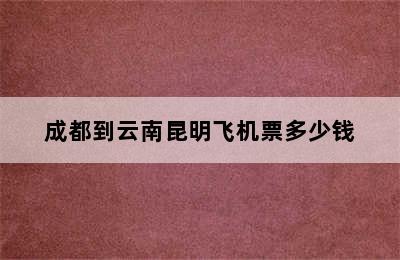 成都到云南昆明飞机票多少钱