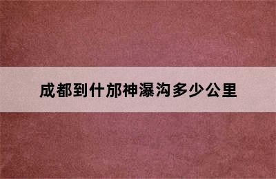 成都到什邡神瀑沟多少公里