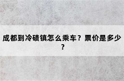 成都到冷碛镇怎么乘车？票价是多少？