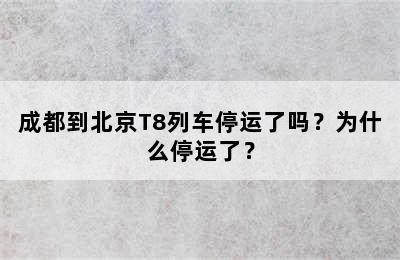 成都到北京T8列车停运了吗？为什么停运了？