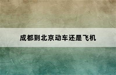 成都到北京动车还是飞机