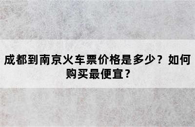 成都到南京火车票价格是多少？如何购买最便宜？