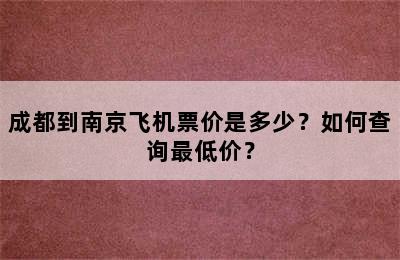 成都到南京飞机票价是多少？如何查询最低价？