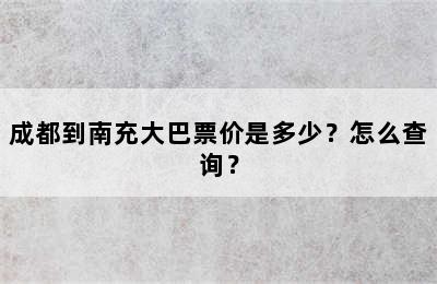 成都到南充大巴票价是多少？怎么查询？