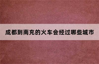 成都到南充的火车会经过哪些城市