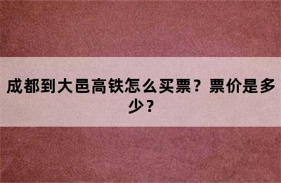 成都到大邑高铁怎么买票？票价是多少？