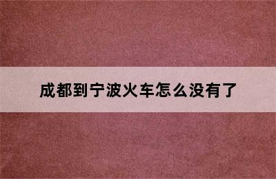 成都到宁波火车怎么没有了