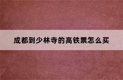 成都到少林寺的高铁票怎么买