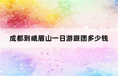 成都到峨眉山一日游跟团多少钱