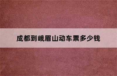 成都到峨眉山动车票多少钱