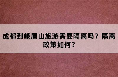 成都到峨眉山旅游需要隔离吗？隔离政策如何？