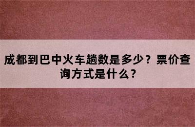 成都到巴中火车趟数是多少？票价查询方式是什么？