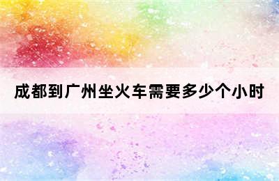 成都到广州坐火车需要多少个小时