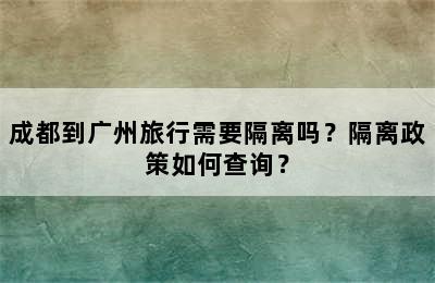 成都到广州旅行需要隔离吗？隔离政策如何查询？