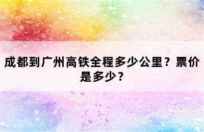 成都到广州高铁全程多少公里？票价是多少？